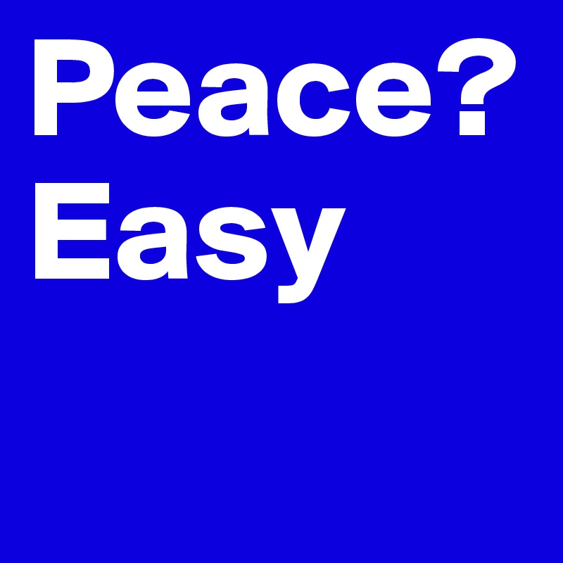 Peace?
Easy