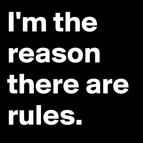 I'm the reason there are rules.