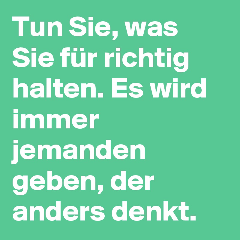 Tun Sie Was Sie Fur Richtig Halten Es Wird Immer Jemanden Geben Der Anders Denkt Post By Sunshine123 On Boldomatic