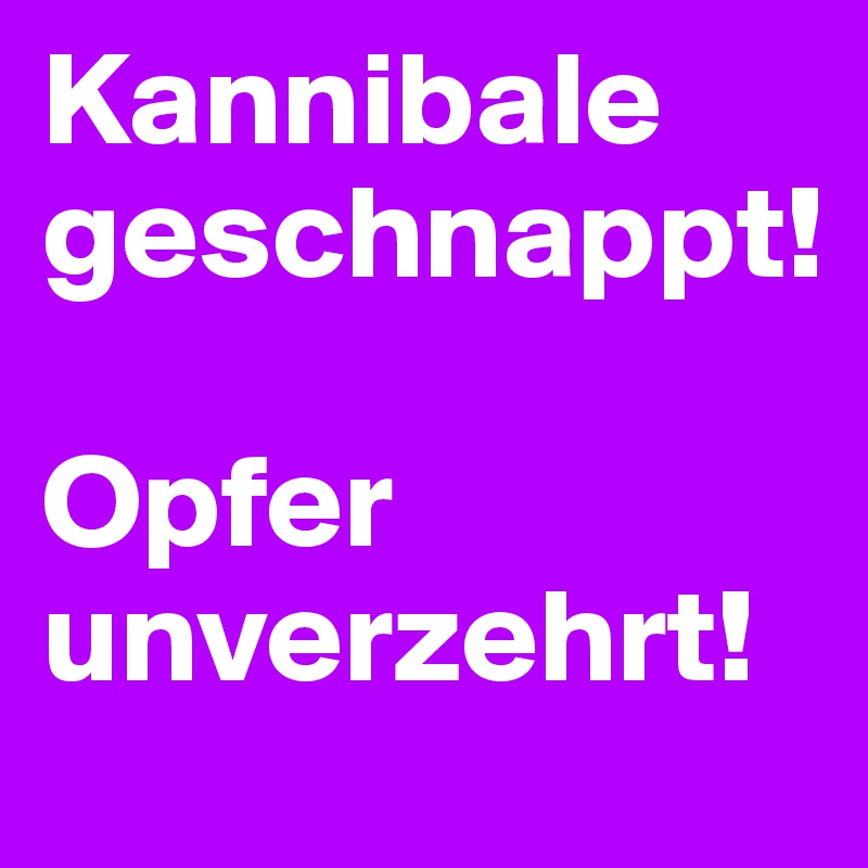 Kannibale geschnappt!

Opfer unverzehrt!