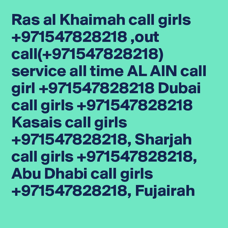 Ras al Khaimah call girls +971547828218 ,out call(+971547828218) service all time AL AIN call girl +971547828218 Dubai call girls +971547828218 Kasais call girls +971547828218, Sharjah call girls +971547828218, Abu Dhabi call girls +971547828218, Fujairah
