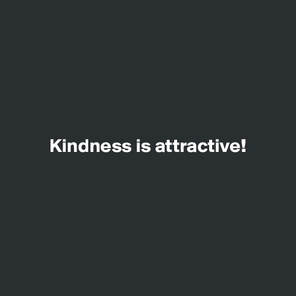 





         Kindness is attractive!





