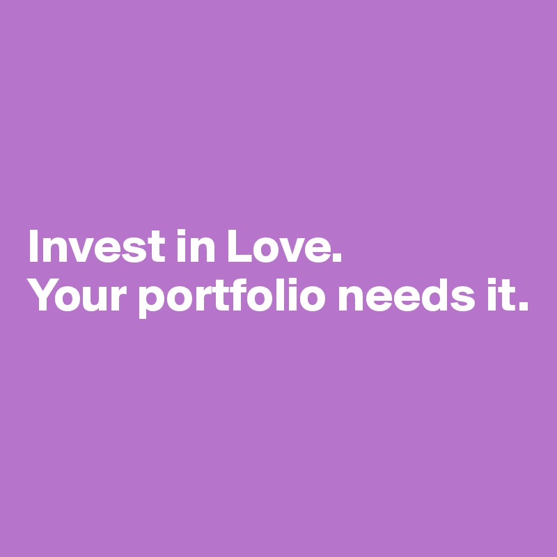 



Invest in Love.
Your portfolio needs it.



