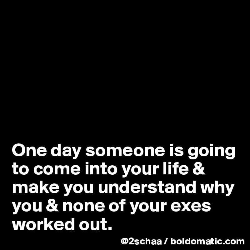 






One day someone is going to come into your life & make you understand why you & none of your exes worked out.