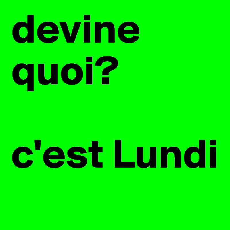 devine quoi?

c'est Lundi