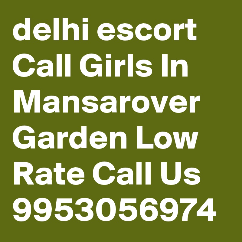 delhi escort Call Girls In Mansarover Garden Low Rate Call Us 9953056974 