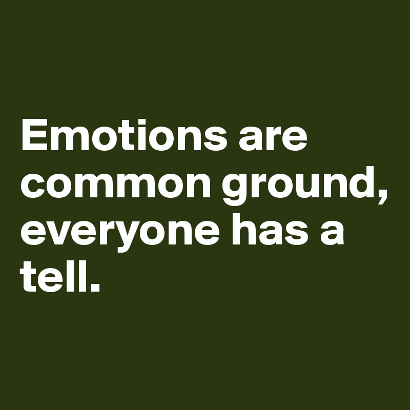 

Emotions are common ground, everyone has a tell. 
