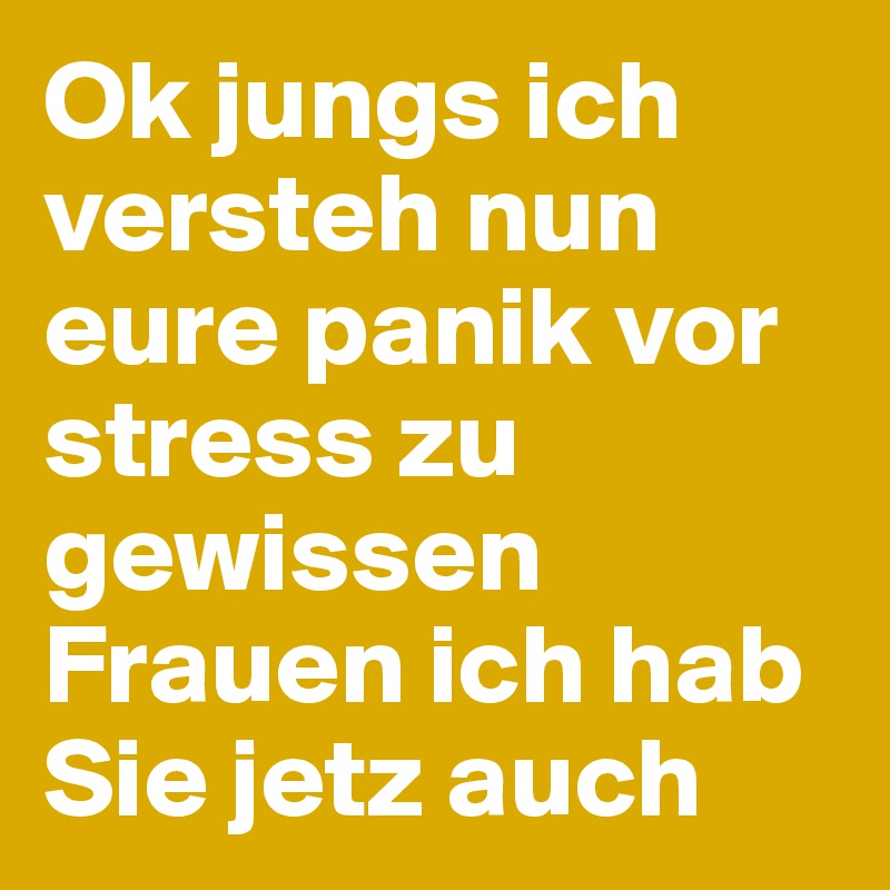 Ok jungs ich versteh nun eure panik vor stress zu gewissen Frauen ich hab Sie jetz auch