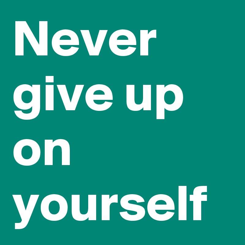 Never give up on yourself
