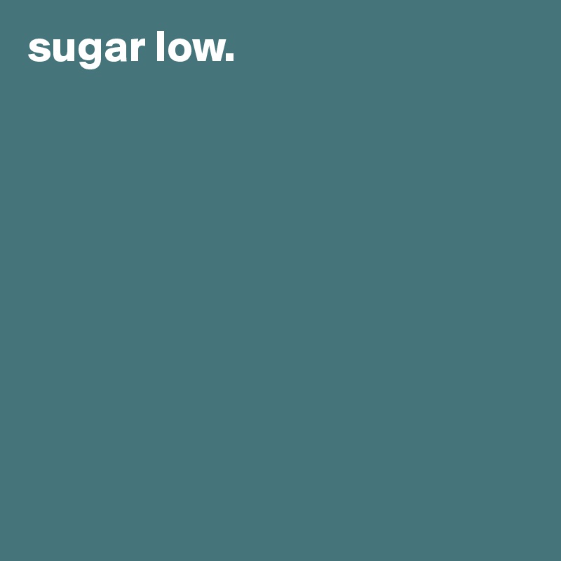 sugar low. 









