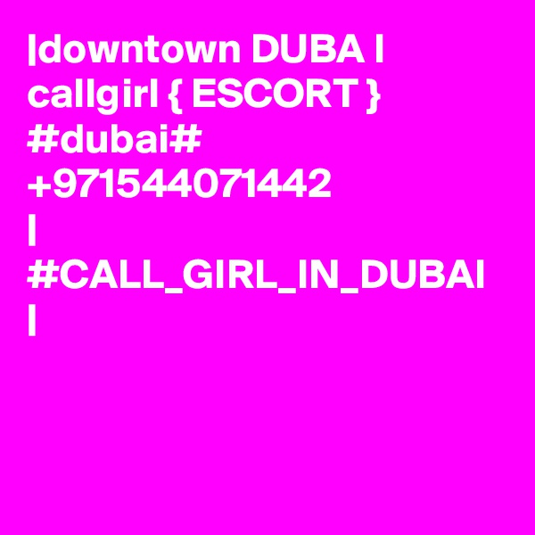 |downtown DUBA I callgirl { ESCORT } #dubai# +971544071442 
| #CALL_GIRL_IN_DUBAI |