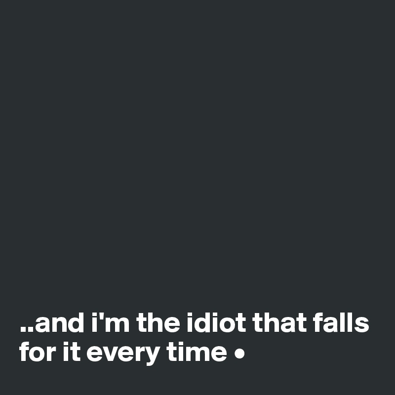 









..and i'm the idiot that falls for it every time •