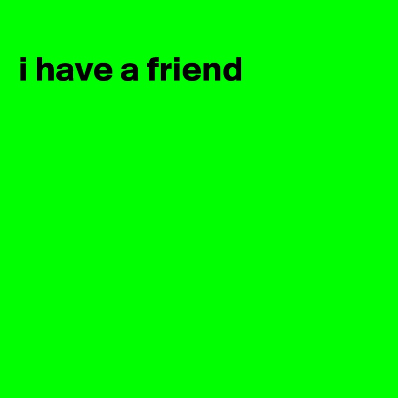 i-have-a-friend-post-by-oliviajanehake-on-boldomatic