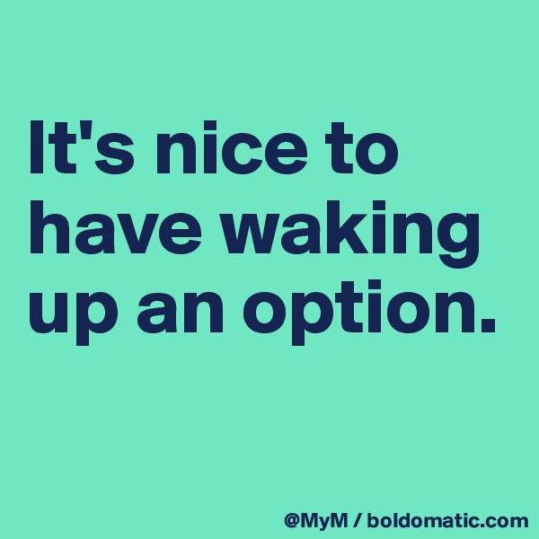 
It's nice to have waking up an option.

