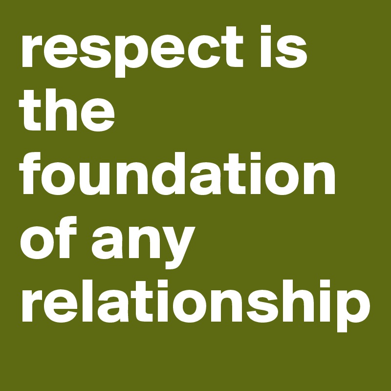 respect is the foundation of any relationship