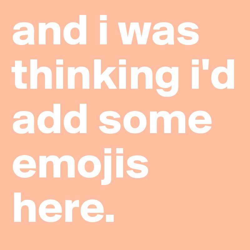 and i was thinking i'd add some emojis here. 