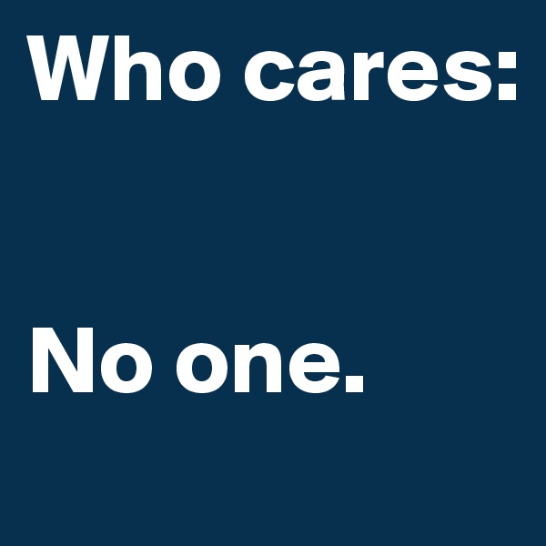 Who cares: 


No one.