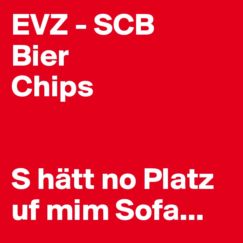 EVZ - SCB
Bier
Chips


S hätt no Platz uf mim Sofa...