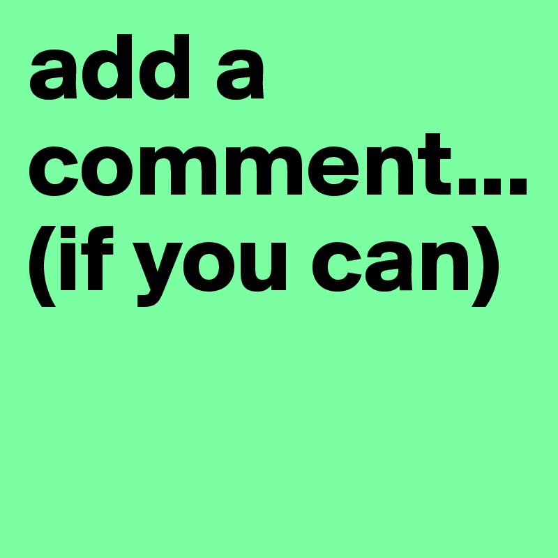 add a comment... (if you can)

