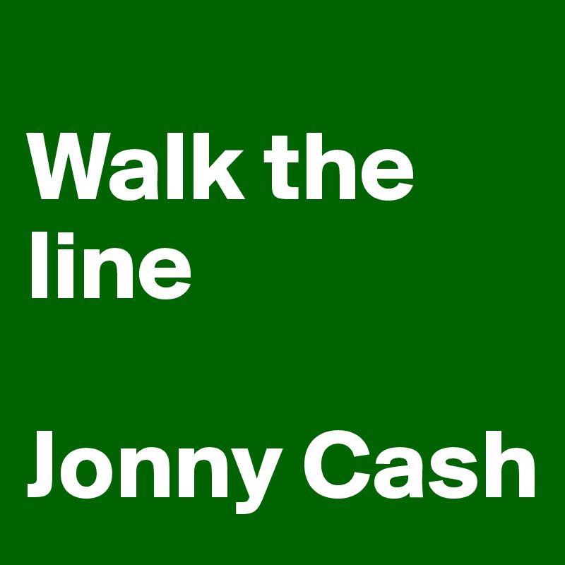 
Walk the line

Jonny Cash