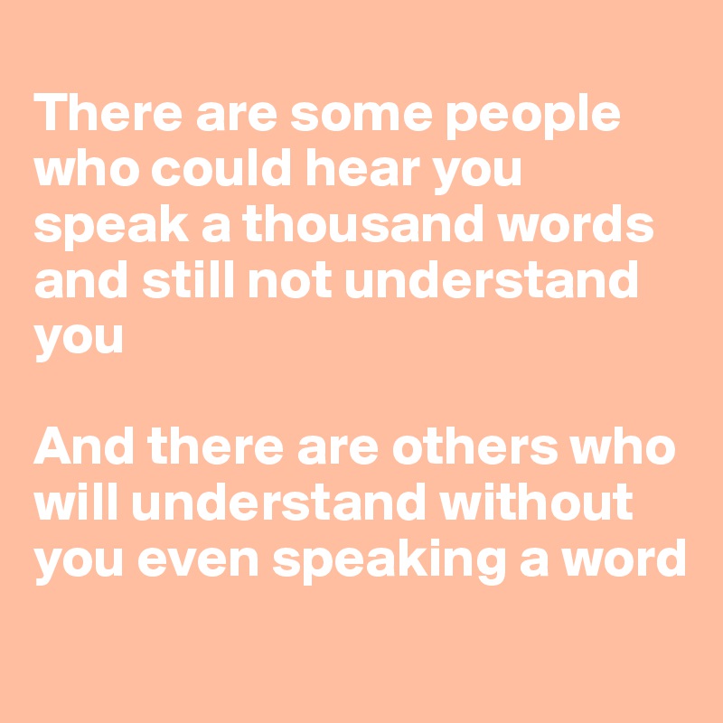 There are some people who could hear you speak a thousand words and ...
