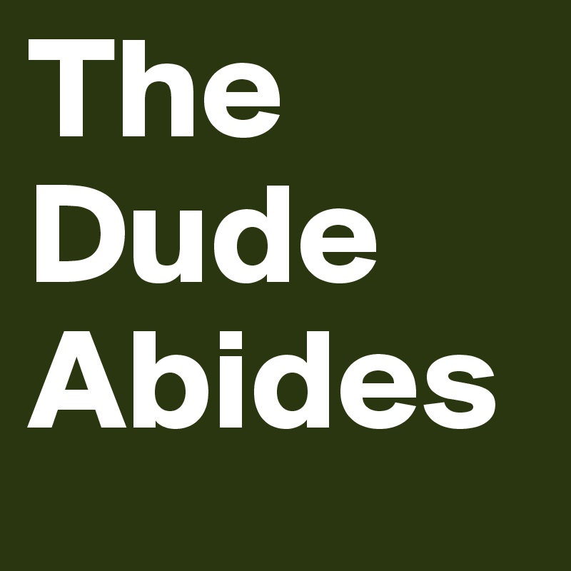 The Dude Abides