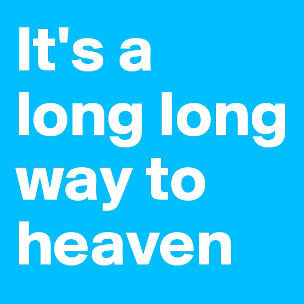 It's a long long way to heaven