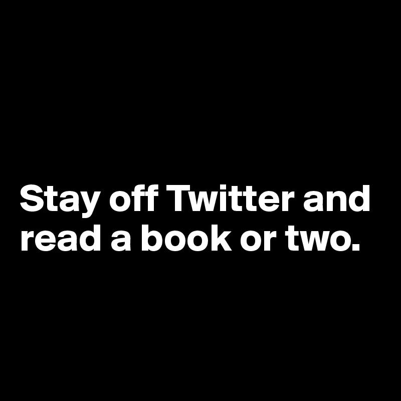 Stay Off Twitter And Read A Book Or Two Post By Ziya On Boldomatic 3438