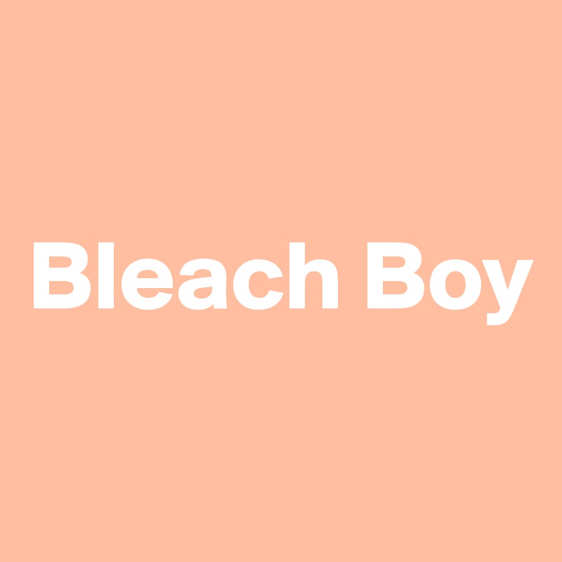 

Bleach Boy

