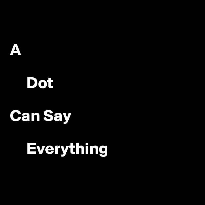        

A

     Dot

Can Say
      
     Everything

          