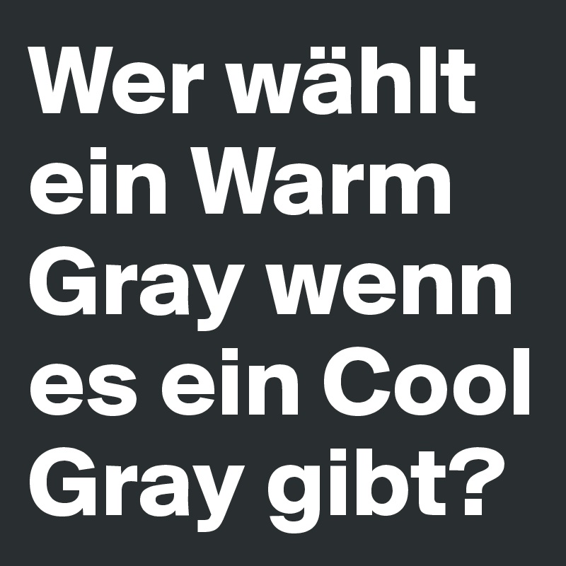 Wer wählt  ein Warm Gray wenn es ein Cool Gray gibt?