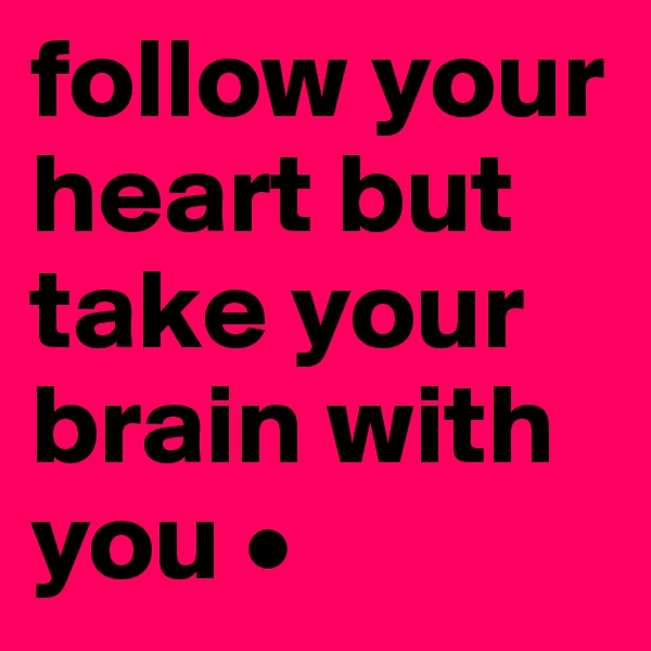 follow your heart but take your brain with you •