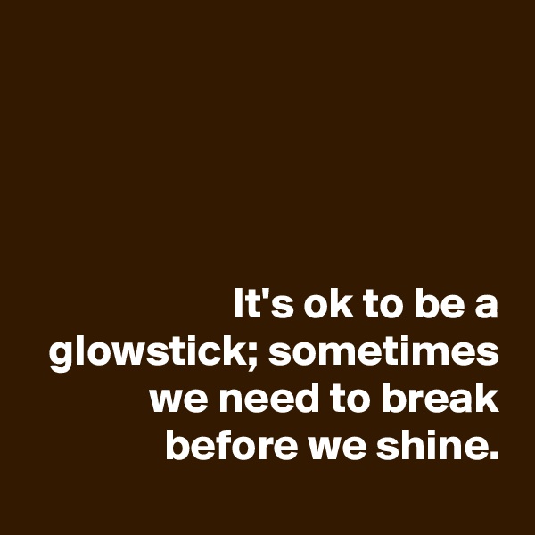




It's ok to be a glowstick; sometimes we need to break before we shine.
