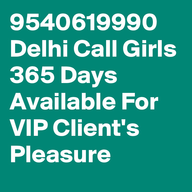 9540619990 Delhi Call Girls 365 Days Available For VIP Client's Pleasure