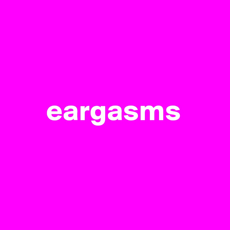 


      eargasms


