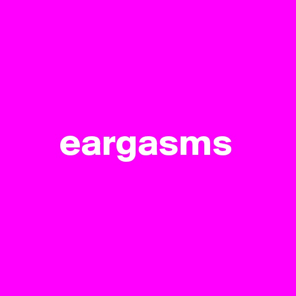 


      eargasms


