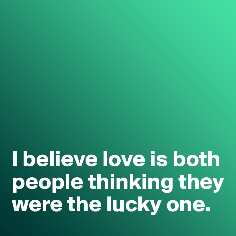 





I believe love is both people thinking they were the lucky one. 