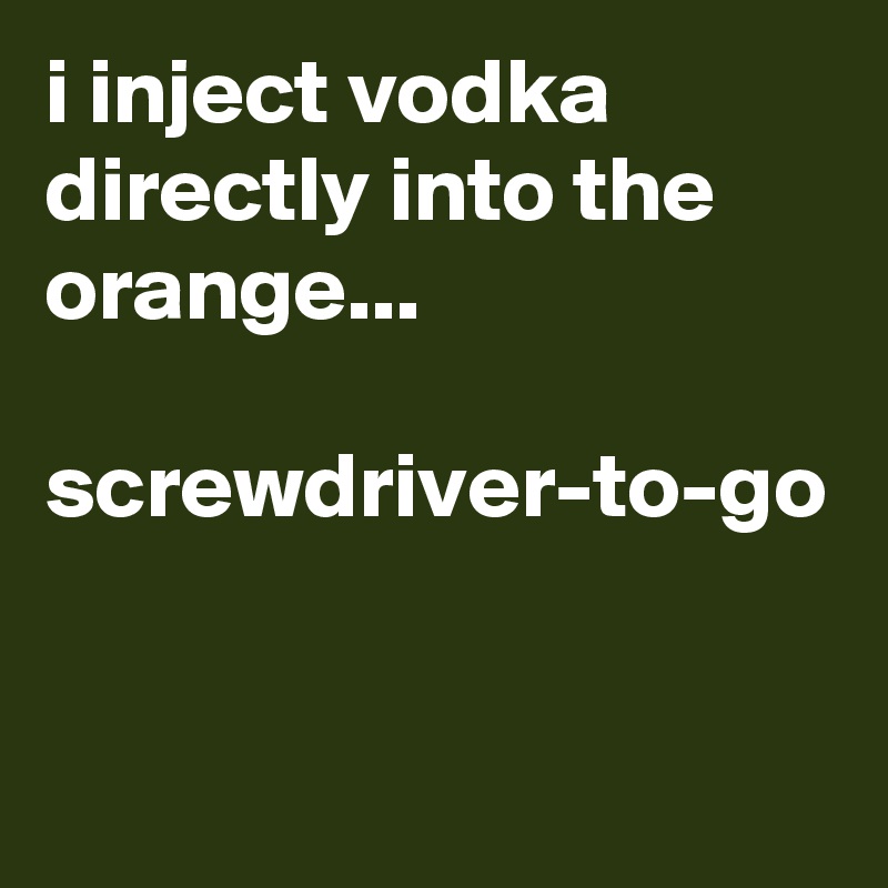 i inject vodka directly into the orange...

screwdriver-to-go
