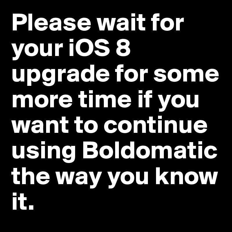 Please wait for your iOS 8 upgrade for some more time if you want to continue using Boldomatic the way you know it.