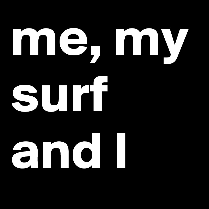 me, my surf and I