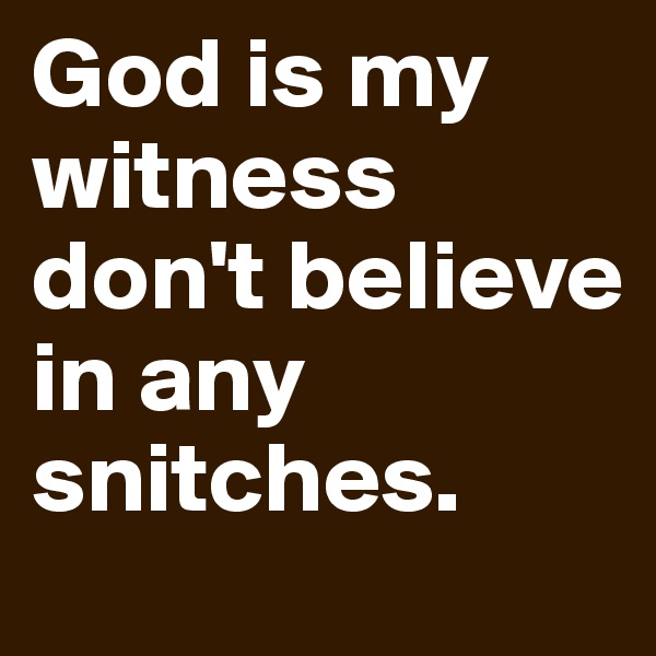 God is my witness
don't believe in any snitches.