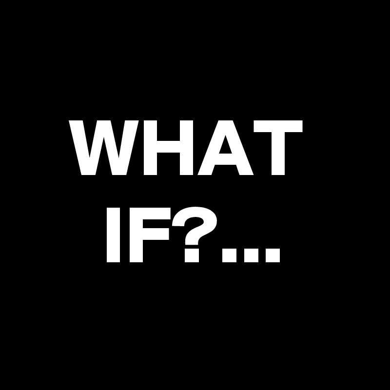 
   WHAT
     IF?...
