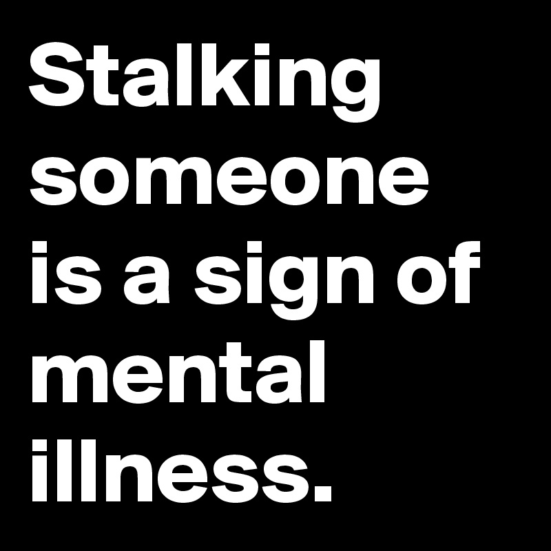 stalking-someone-is-a-sign-of-mental-illness-post-by-cameraflower-on