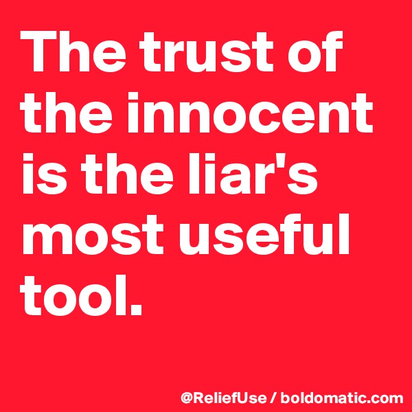 The trust of the innocent is the liar's most useful tool.
