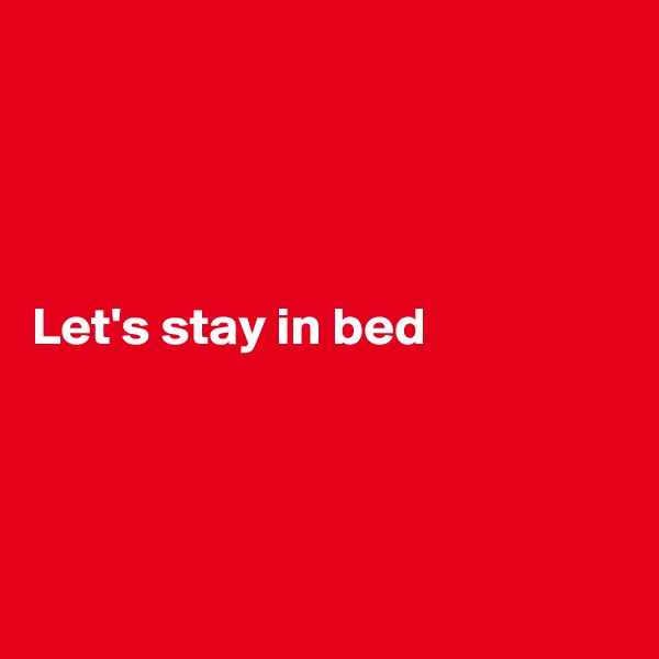 




Let's stay in bed




