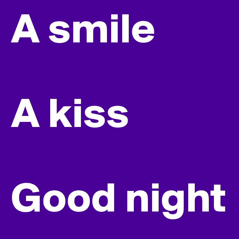 A smile

A kiss

Good night