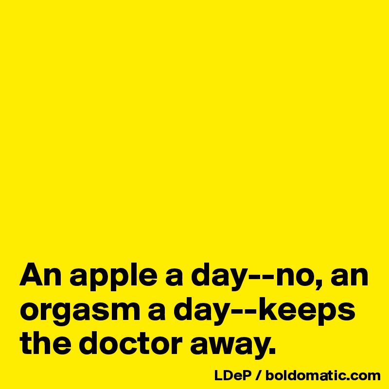 






An apple a day--no, an orgasm a day--keeps the doctor away. 