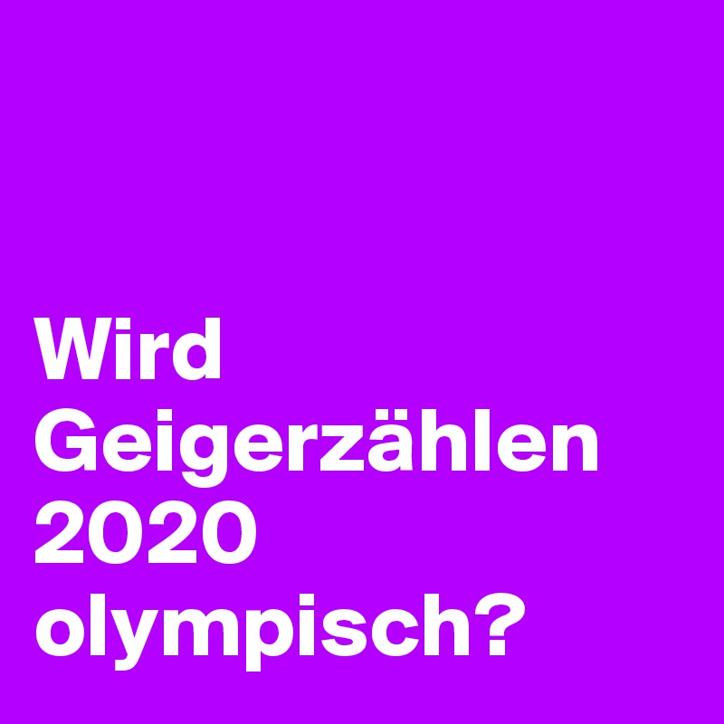 


Wird Geigerzählen 2020 olympisch?