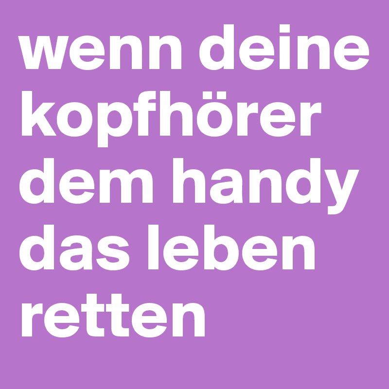 wenn deine kopfhörer dem handy das leben retten