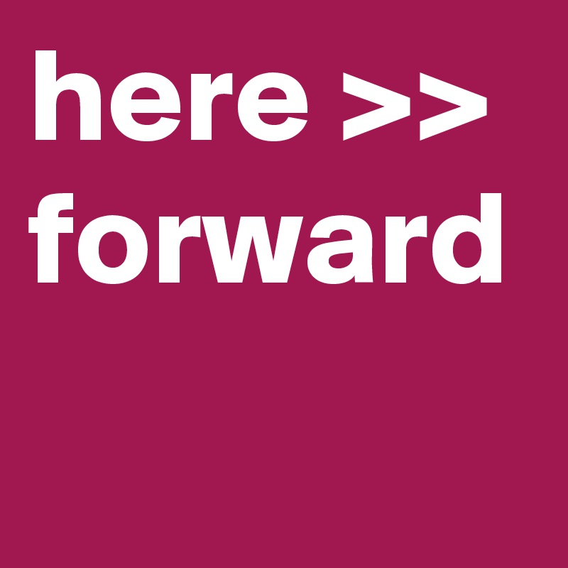 here >>
forward